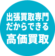 出張買取専門だからできる高価買取